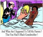 Et je vais-je dire  mes parents ? Que tu as une grand-mre noire ?