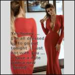 Yes honey ••• I'm all dressed up to go out tonight o just not wi